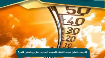 الأرصاد تعلن موعد انتهاء الموجة الحارة.. متى ينخفض الحر؟